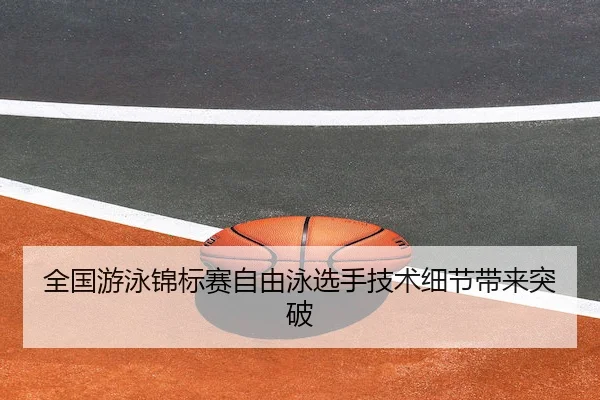 全国游泳锦标赛自由泳选手技术细节带来突破