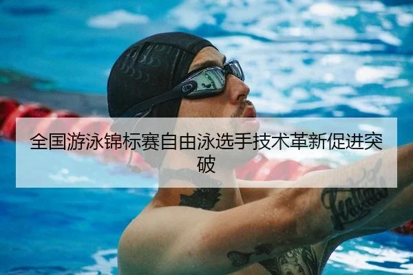 全国游泳锦标赛自由泳选手技术革新促进突破